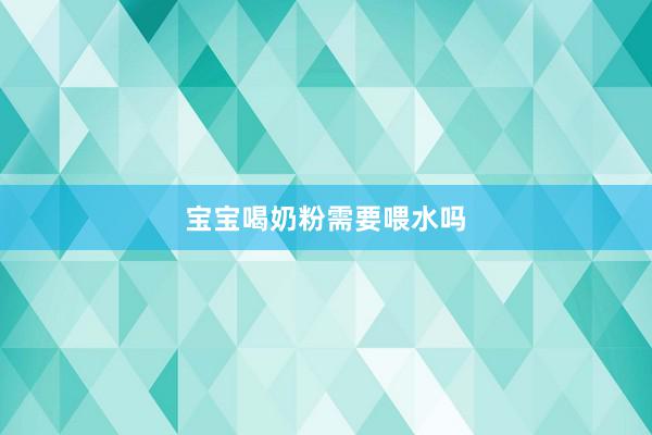 宝宝喝奶粉需要喂水吗